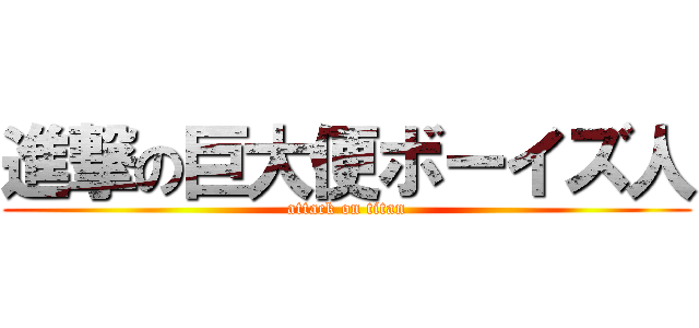 進撃の巨大便ボーイズ人 (attack on titan)