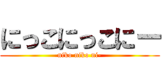 にっこにっこにー (niko niko ni-)