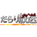 だらり放送 (ヾ(⌒(ﾉ\'ω\')ﾉ)