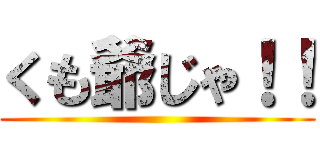 くも爺じゃ！！ ()