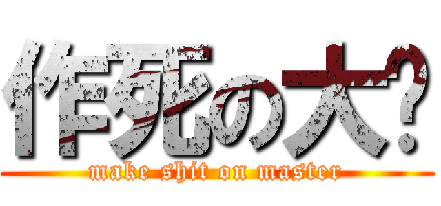 作死の大师 (make shit on master)