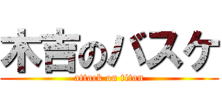 木吉のバスケ (attack on titan)