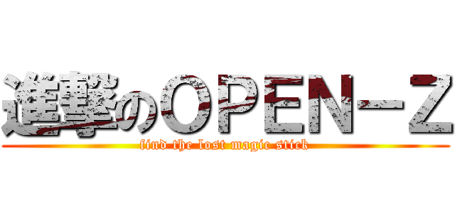 進撃のＯＰＥＮ－Ｚ (find the lost magic stick)
