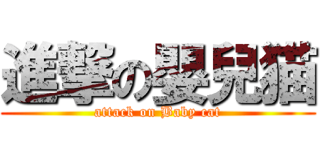 進撃の嬰兒猫 (attack on Baby cat)