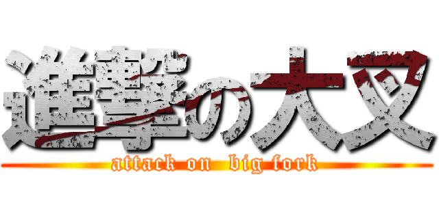 進撃の大叉 (attack on  big fork)