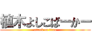 植木よしこばーかー (attack on titan)