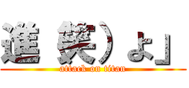 進（笑）よ」 (attack on titan)