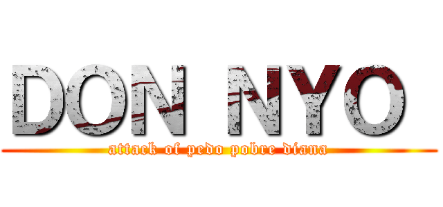 ＤＯＮ ＮＹＯ  (attack of pedo pobre diana)