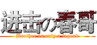 进击の春哥 (Brother is only a legend)