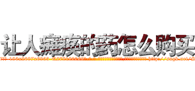让人瘫痪的药怎么购买 (让人瘫痪的药怎么购买【电-186x2687x6963-Q278180069元-吉-药-业】我们做的是长期生意,靠的是老客户长期支持 http://sngk.net/SlxHjW
)