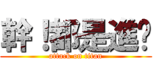 幹！都是進擊 (attack on titan)