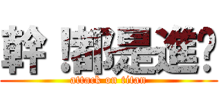 幹！都是進擊 (attack on titan)