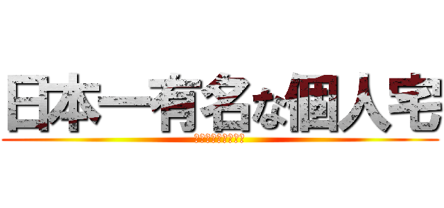 日本一有名な個人宅 (日本一有名な個人宅)