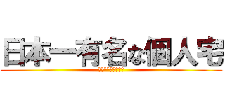日本一有名な個人宅 (日本一有名な個人宅)