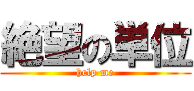 絶望の単位 (help me)