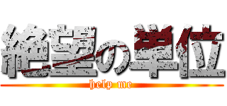 絶望の単位 (help me)
