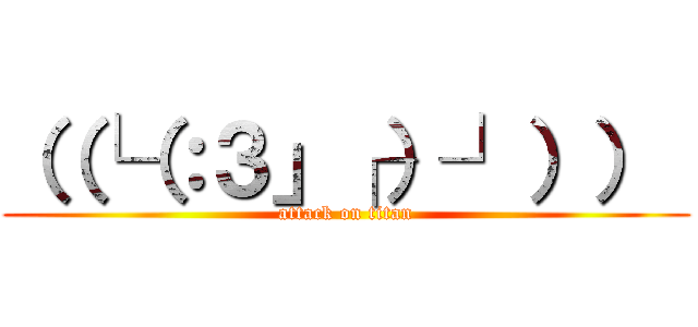 （（└（：３」┌）┘））  (attack on titan)