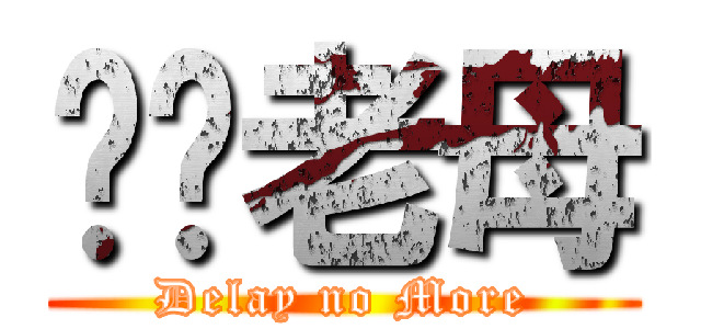 屌你老母 (Delay no More)
