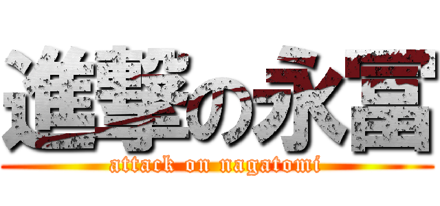 進撃の永冨 (attack on nagatomi)