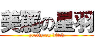 美麗の星羽 (pretty on bitch)