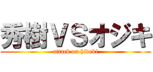 秀樹ＶＳオジキ (attack on hideki)