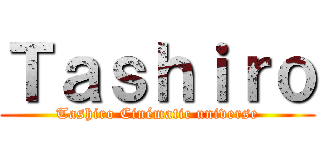 Ｔａｓｈｉｒｏ (Tashiro Cinématic universe)