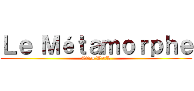 Ｌｅ Ｍéｔａｍｏｒｐｈｅ (Titan World)