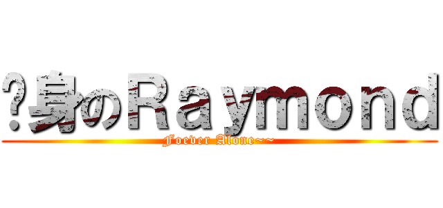 单身のＲａｙｍｏｎｄ (Foever Alone~~)