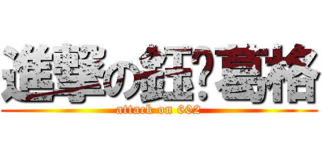 進撃の鈺婷葛格 (attack on 602)