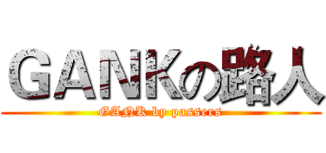 ＧＡＮＫの路人 (GANK by passers)