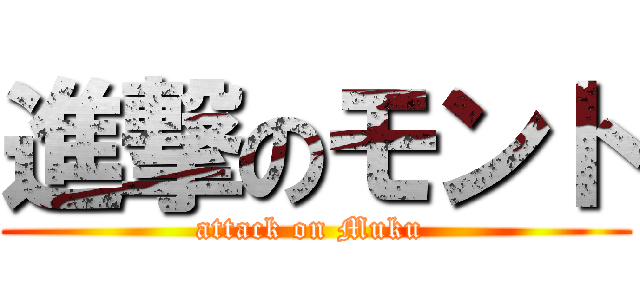 進撃のモント (attack on Muku )