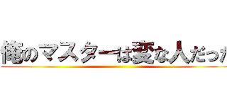 俺のマスターは変な人だった ()