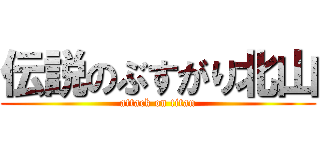 伝説のぶすがり北山 (attack on titan)