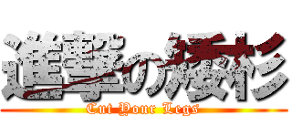 進撃の矮杉 (Cut Your Legs)