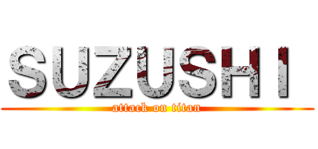 ＳＵＺＵＳＨＩ  (attack on titan)