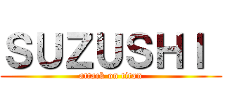 ＳＵＺＵＳＨＩ  (attack on titan)