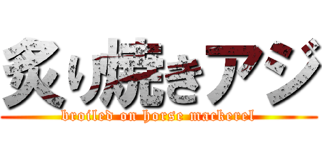 炙り焼きアジ (broiled on horse mackerel)