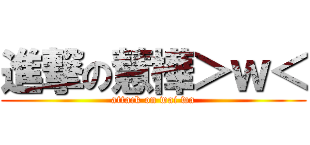 進撃の慧樺＞ｗ＜ (attack on wai wa)