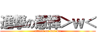 進撃の慧樺＞ｗ＜ (attack on wai wa)