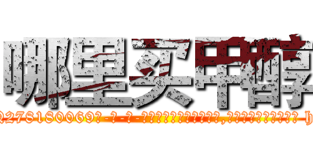 哪里买甲醇 (哪里买甲醇【电-186x2687x6963-Q278180069元-吉-药-业】我们做的是长期生意,靠的是老客户长期支持 http://sngk.net/oIluNR
)