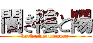 闇き陰と陽 (dark yin and yang)