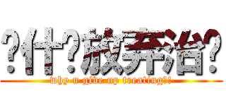 为什么放弃治疗 (why u give up treating?!)