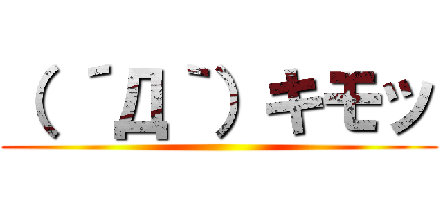 （ ´Д｀）キモッ ()