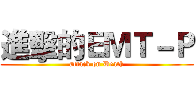 進擊的ＥＭＴ－Ｐ (attack on Death)