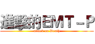 進擊的ＥＭＴ－Ｐ (attack on Death)
