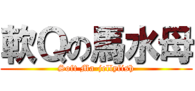 軟Ｑの馬水母 (Soft Ma-jellyfish)
