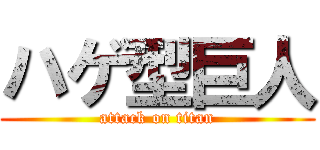 ハゲ型巨人 (attack on titan)