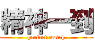 精神一到 (perfect match)