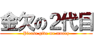 金欠の２代目 (Please give me money)