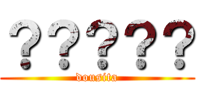 ？？？？？ (dousita)